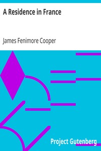 A Residence in France
With an Excursion Up the Rhine, and a Second Visit to Switzerland by James Fenimore Cooper
