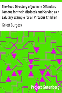 The Goop Directory of Juvenile Offenders Famous for their Misdeeds and Serving as a Salutary Example for all Virtuous Children by Gelett Burgess