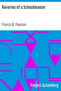 Reveries of a Schoolmaster by Francis B. (Francis Bail) Pearson