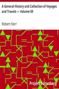 A General History and Collection of Voyages and Travels — Volume 09
Arranged in Systematic Order: Forming a Complete History of the Origin and Progress of Navigation, Discovery, and Commerce, by Sea and Land, from the Earliest Ages to the Present Time by Robert Kerr