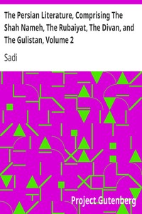 The Persian Literature, Comprising The Shah Nameh, The Rubaiyat, The Divan, and The Gulistan, Volume 2 by Sadi