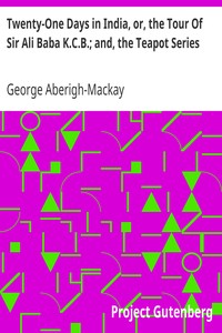Twenty-One Days in India, or, the Tour Of Sir Ali Baba K.C.B.; and, the Teapot Series by George Aberigh-Mackay