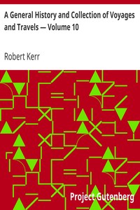 A General History and Collection of Voyages and Travels — Volume 10
Arranged in systematic order: Forming a complete history of the origin and progress of navigation, discovery, and commerce, by sea and land, from the earliest ages to the present time. by Robert Kerr