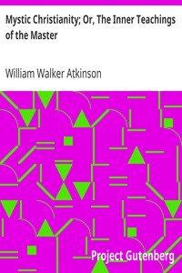 Mystic Christianity; Or, The Inner Teachings of the Master by William Walker Atkinson