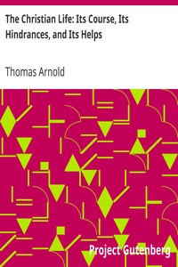 The Christian Life: Its Course, Its Hindrances, and Its Helps by Thomas Arnold