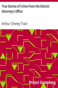 True Stories of Crime From the District Attorney's Office by Arthur Cheney Train