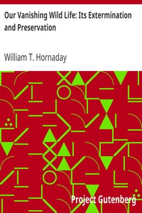 Our Vanishing Wild Life: Its Extermination and Preservation by William T. (William Temple) Hornaday