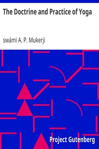 The Doctrine and Practice of Yoga
Including the Practices and Exercises of Concentration, both Objective and Subjective, and Active and Passive Mentation, an Elucidation of Maya, Guru Worship, and the Worship of the Terrible, also the Mystery of Will-Force by A. P. Mukerji