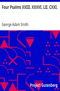 Four Psalms XXIII. XXXVI. LII. CXXI.
Interpreted for practical use by George Adam Smith