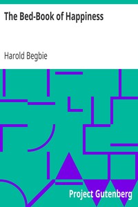 The Bed-Book of Happiness
Being a colligation or assemblage of cheerful writings brought together from many quarters into this one compass for the diversion, distraction, and delight of those who lie abed,—a friend to the invalid, a companion to the sleepless, an excuse to the tired by Harold Begbie