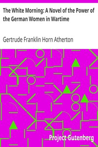 The White Morning: A Novel of the Power of the German Women in Wartime by Gertrude Franklin Horn Atherton