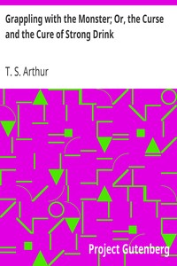 Grappling with the Monster; Or, the Curse and the Cure of Strong Drink by T. S. (Timothy Shay) Arthur