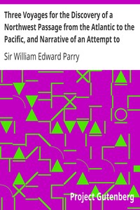 Three Voyages for the Discovery of a Northwest Passage from the Atlantic to the Pacific, and Narrative of an Attempt to Reach the North Pole, Volume 1 by William Edward Parry