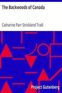 The Backwoods of Canada
Being Letters from the Wife of an Emigrant Officer, Illustrative of the Domestic Economy of British America by Catharine Parr Strickland Traill