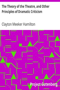 The Theory of the Theatre, and Other Principles of Dramatic Criticism by Clayton Meeker Hamilton