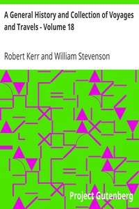 A General History and Collection of Voyages and Travels - Volume 18
Historical Sketch of the Progress of Discovery, Navigation, and
Commerce, from the Earliest Records to the Beginning of the Nineteenth
Century, By William Stevenson by Robert Kerr
