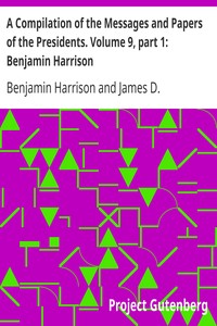 A Compilation of the Messages and Papers of the Presidents. Volume 9, part 1: Benjamin Harrison by Benjamin Harrison