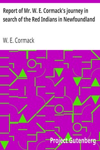 Report of Mr. W. E. Cormack's journey in search of the Red Indians in Newfoundland by W. E. (William Eppes) Cormack