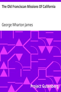 The Old Franciscan Missions Of California by George Wharton James
