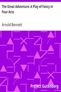 The Great Adventure: A Play of Fancy in Four Acts by Arnold Bennett