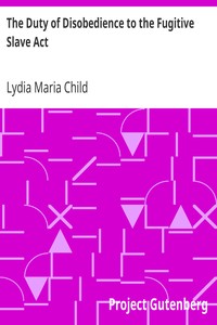 The Duty of Disobedience to the Fugitive Slave Act
An Appeal To The Legislators Of Massachusetts, Anti-Slavery Tracts No. 9 by Lydia Maria Child