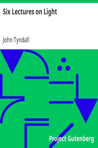 Six Lectures on Light
Delivered In The United States In 1872-1873 by John Tyndall