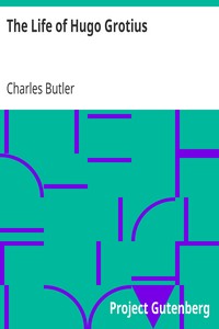 The Life of Hugo Grotius
With Brief Minutes of the Civil, Ecclesiastical, and Literary History of the Netherlands by Charles Butler