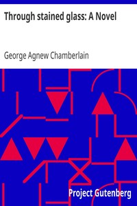 Through stained glass: A Novel by George Agnew Chamberlain