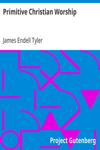 Primitive Christian Worship
Or, The Evidence of Holy Scripture and the Church, Against the Invocation of Saints and Angels, and the Blessed Virgin Mary by James Endell Tyler