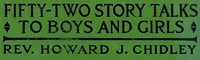 Fifty-Two Story Talks to Boys and Girls by Howard J. (Howard James) Chidley