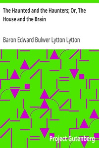 The Haunted and the Haunters; Or, The House and the Brain by Edward Bulwer Lytton Lytton