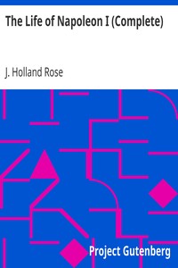 The Life of Napoleon I (Complete) by J. Holland (John Holland) Rose