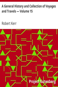 A General History and Collection of Voyages and Travels — Volume 15
Forming A Complete History Of The Origin And Progress Of Navigation, Discovery, And Commerce, By Sea And Land, From The Earliest Ages To The Present Time by Robert Kerr