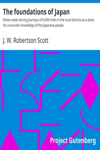The foundations of Japan : $b Notes made during journeys of 6,000 miles in the rural districts as a basis for a sounder knowledge of the Japanese people by J. W. (John William) Robertson Scott
