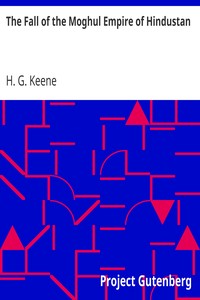 The Fall of the Moghul Empire of Hindustan by H. G. (Henry George) Keene