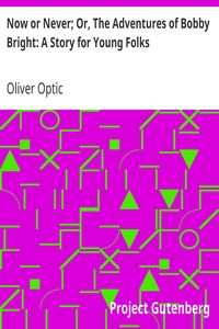 Now or Never; Or, The Adventures of Bobby Bright: A Story for Young Folks by Oliver Optic