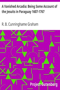 A Vanished Arcadia: Being Some Account of the Jesuits in Paraguay 1607-1767 by R. B. (Robert Bontine) Cunninghame Graham