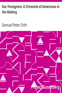Our Foreigners: A Chronicle of Americans in the Making by Samuel Peter Orth