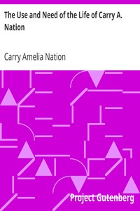 The Use and Need of the Life of Carry A. Nation by Carry Amelia Nation