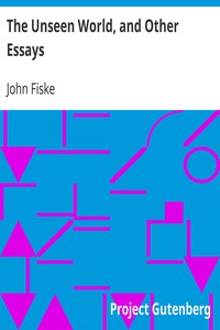 The Unseen World, and Other Essays by John Fiske