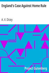 England's Case Against Home Rule by A. V. (Albert Venn) Dicey