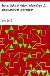 Beacon Lights of History, Volume 3 part 2: Renaissance and Reformation by John Lord