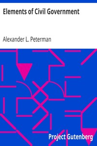 Elements of Civil Government
A Text-Book for Use in Public Schools, High Schools and Normal Schools and a Manual of Reference for Teachers by Alexander L. Peterman