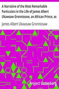 A Narrative of the Most Remarkable Particulars in the Life of James Albert Ukawsaw Gronniosaw, an African Prince, as Related by Himself by James Albert Ukawsaw Gronniosaw