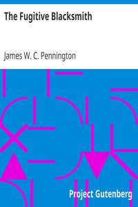 The Fugitive Blacksmith
or, Events in the History of James W. C. Pennington, Pastor of a Presbyterian Church, New York, Formerly a Slave in the State of Maryland, United States by James W. C. Pennington
