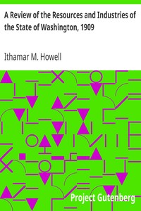 A Review of the Resources and Industries of the State of Washington, 1909 by Ithamar M. (Ithamar Martindale) Howell