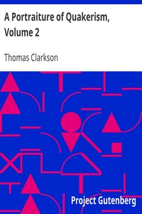 A Portraiture of Quakerism, Volume 2
Taken from a View of the Education and Discipline, Social Manners, Civil and Political Economy, Religious Principles and Character, of the Society of Friends by Thomas Clarkson