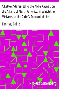 A Letter Addressed to the Abbe Raynal, on the Affairs of North America, in Which the Mistakes in the Abbe's Account of the Revolution of America Are Corrected and Cleared Up by Thomas Paine