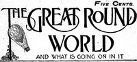 The Great Round World and What Is Going On In It, Vol. 1, No. 16, February 25, 1897
A Weekly Magazine for Boys and Girls by Various