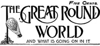 The Great Round World and What Is Going On In It, Vol. 1, No. 17, March 4, 1897
A Weekly Magazine for Boys and Girls by Various